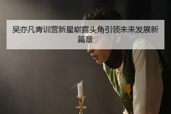 吴亦凡青训营新星崭露头角引领未来发展新篇章